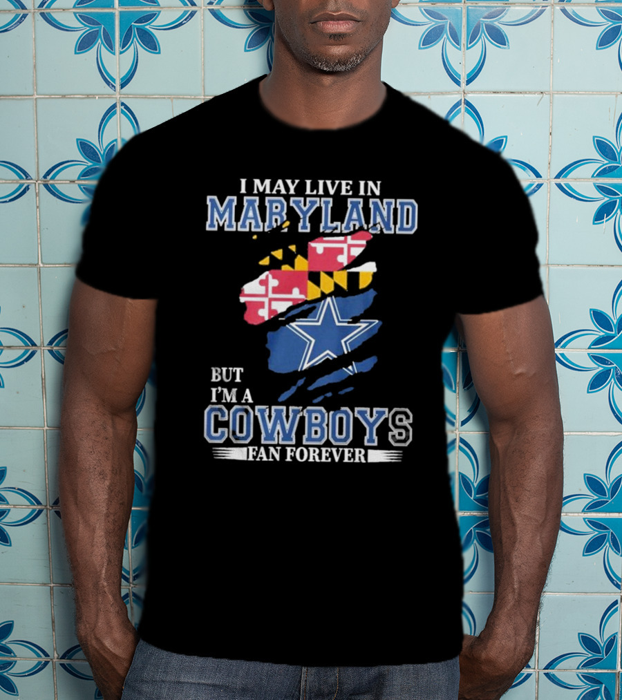 I May Live In Maryland But I’m A Cowboys Fan Forever NFL Dallas Cowboys T-Shirt
