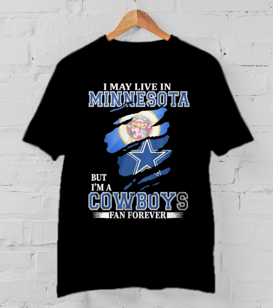 I May Live In Minnesota But I'm A Cowboys Fan Forever NFL Dallas Cowboys T-Shirt