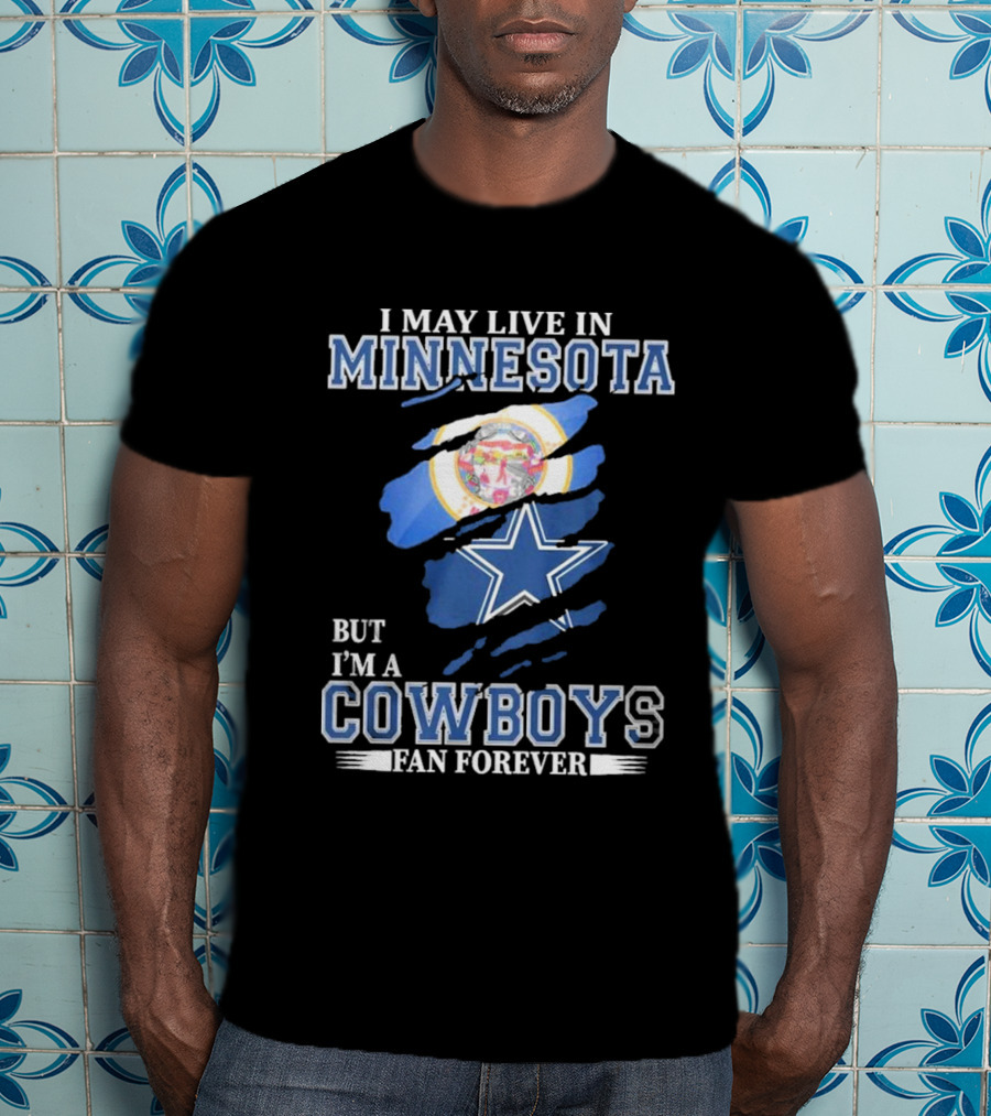 I May Live In Minnesota But I'm A Cowboys Fan Forever NFL Dallas Cowboys T-Shirt