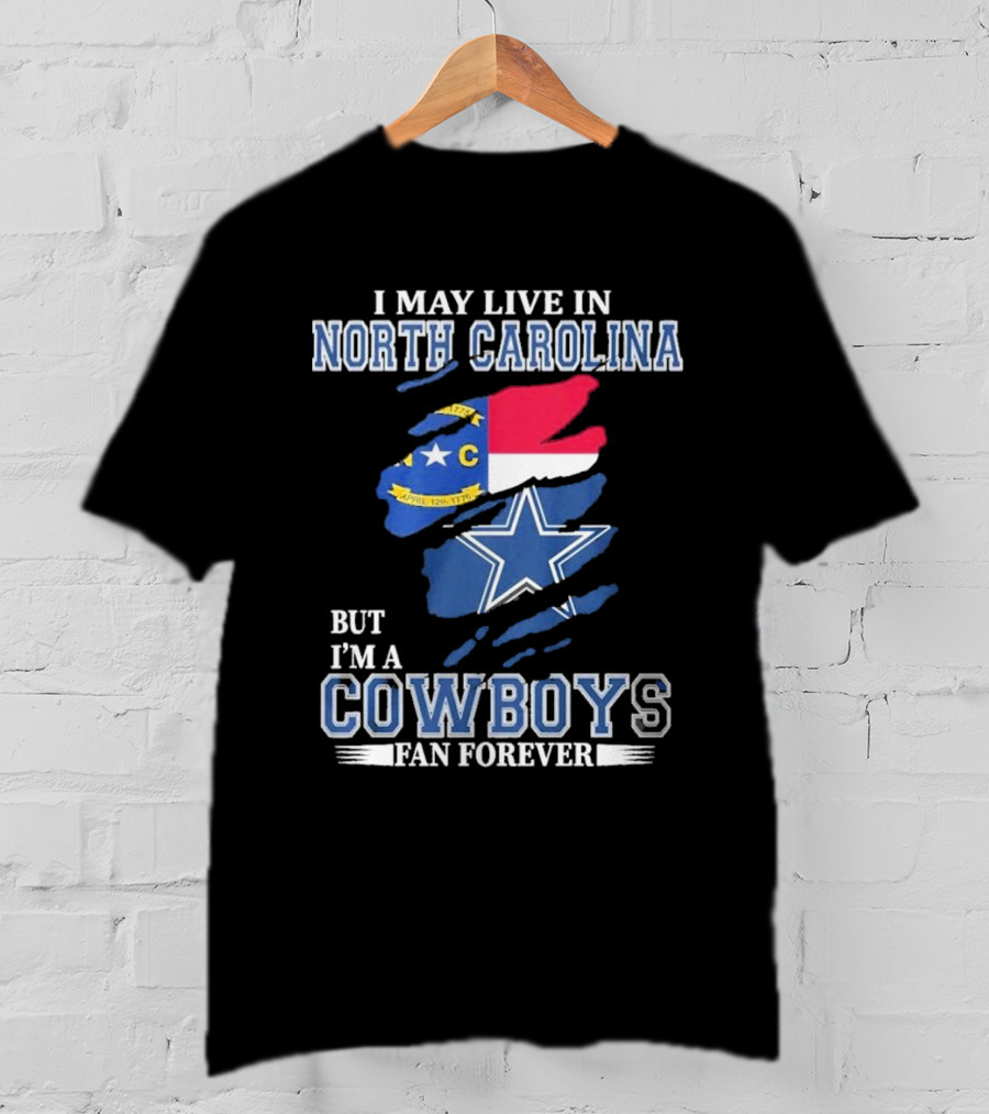 I May Live In North Carolina But I'm A Cowboys Fan Forever With Dallas Cowboys Star Logo And State Flag Elements T-Shirt