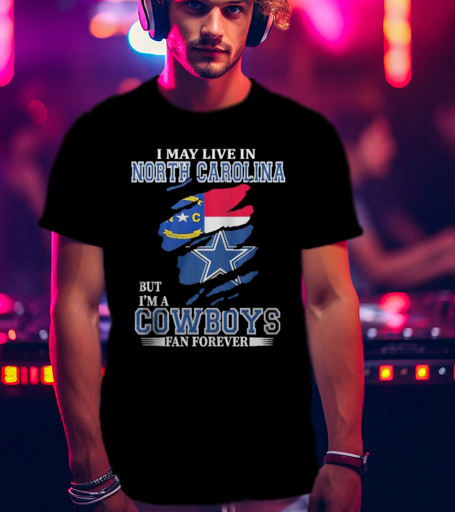 I May Live In North Carolina But I'm A Cowboys Fan Forever With Dallas Cowboys Star Logo And State Flag Elements T-Shirt