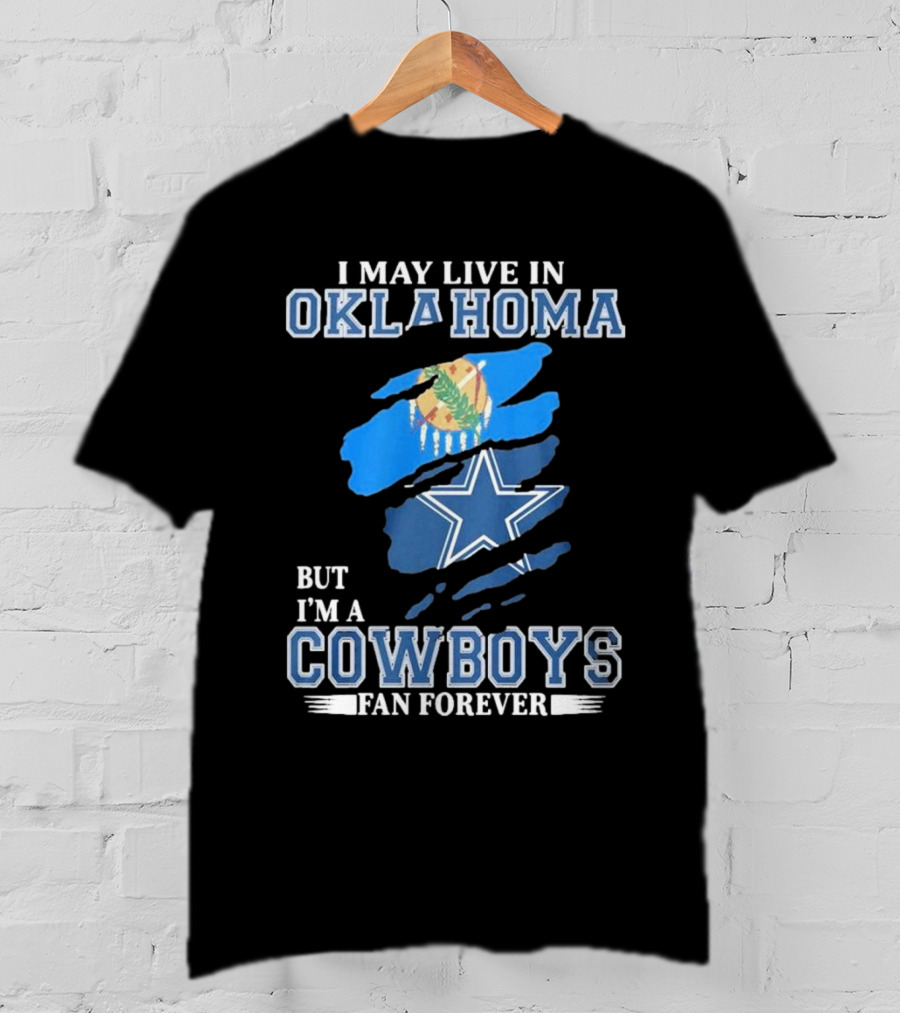 I May Live In Oklahoma But I’m A Cowboys Fan Forever NFL Dallas Cowboys Loyalty T-Shirt