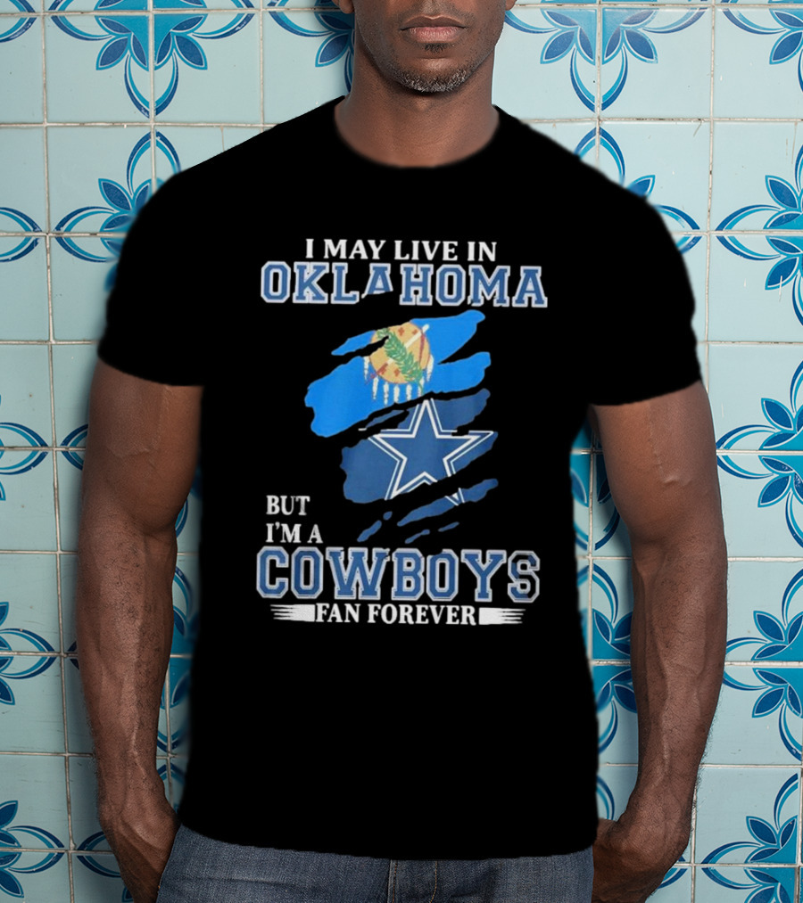 I May Live In Oklahoma But I’m A Cowboys Fan Forever NFL Dallas Cowboys Loyalty T-Shirt
