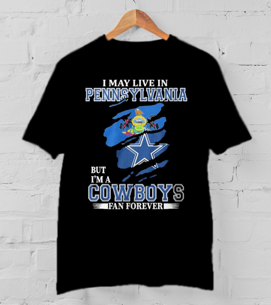 I May Live In Pennsylvania But I’m A Cowboys Fan Forever NFL Dallas Cowboys T-Shirt