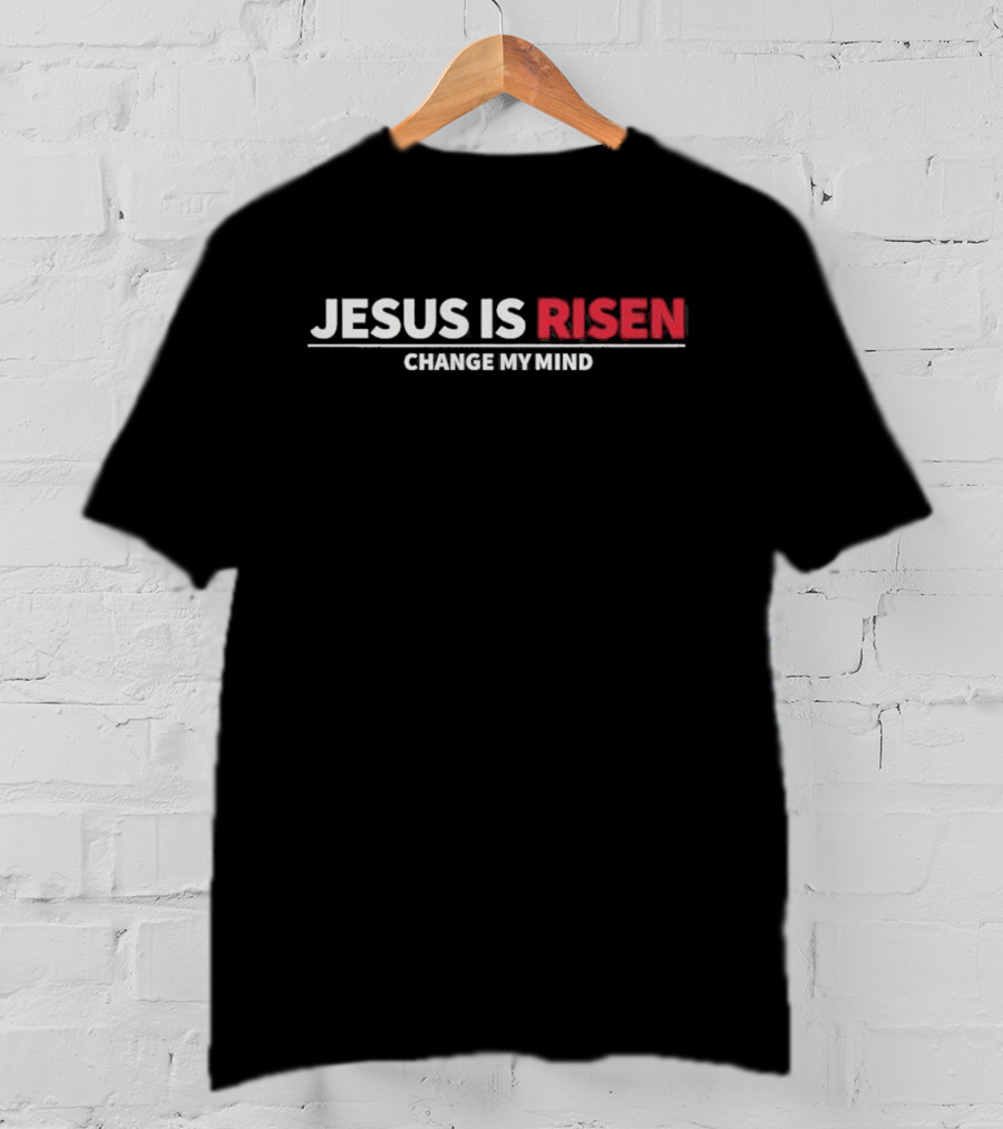 Jesus Is Risen Change My Mind Christian T-Shirt