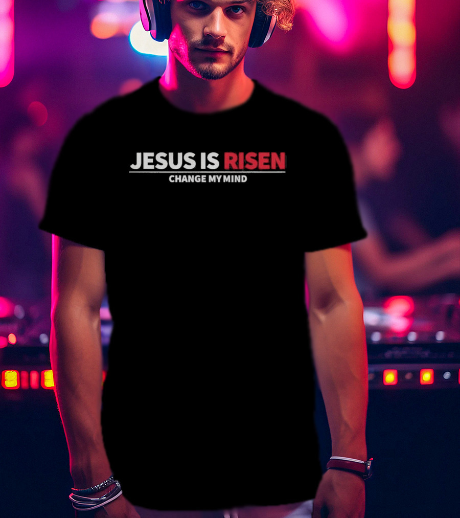 Jesus Is Risen Change My Mind Christian T-Shirt