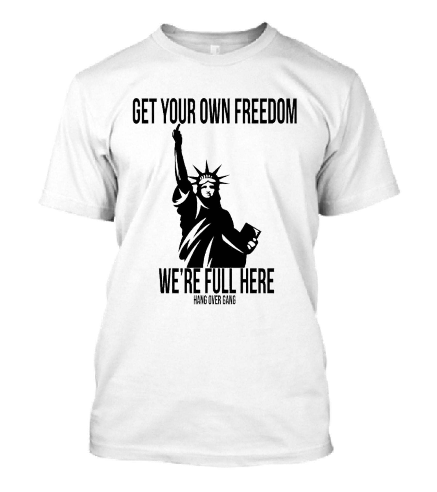 Get Your Own Freedom Hang Over Gang We’re Full Here Statue Of Liberty T-Shirt