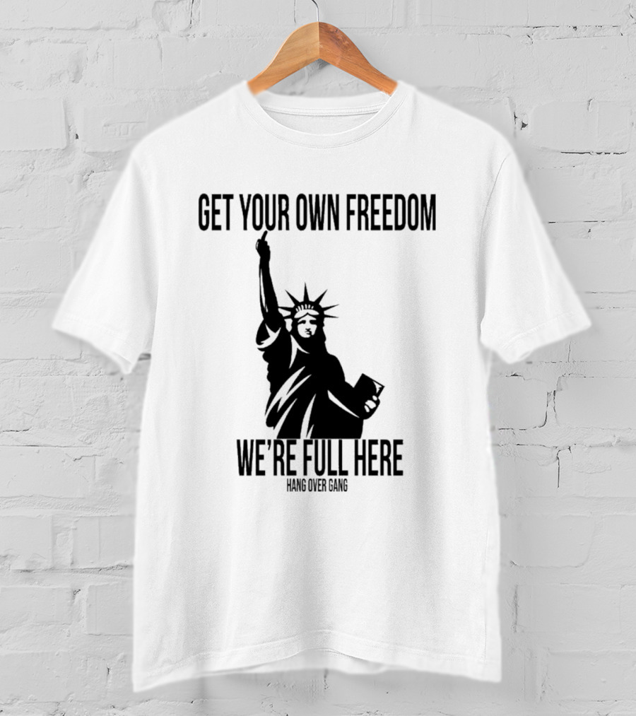 Get Your Own Freedom Hang Over Gang We’re Full Here Statue Of Liberty T-Shirt