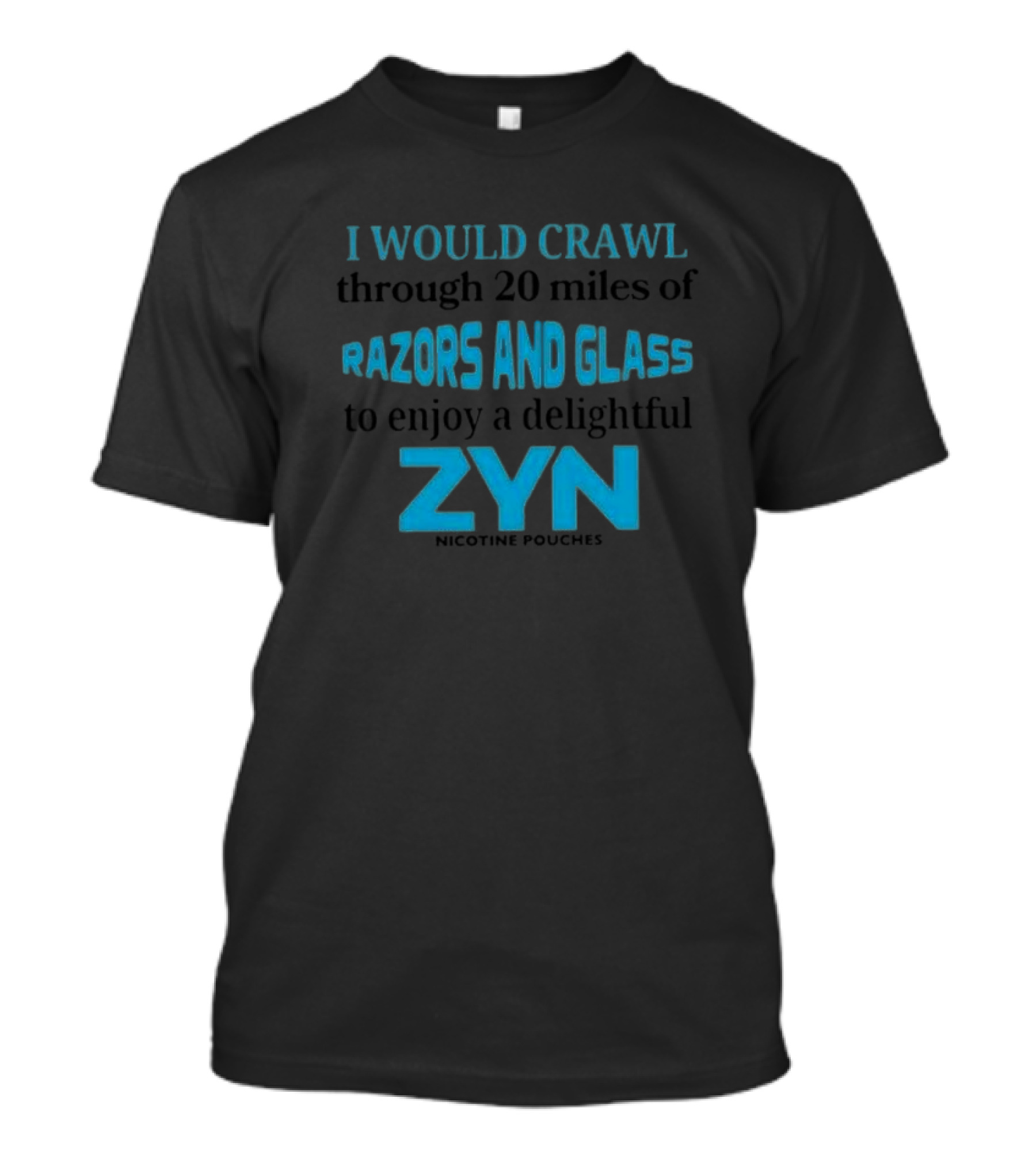I Would Crawl Through 20 Miles Of Razors And Glass To Enjoy A Delightful Zyn Nicotine Pouches T-Shirt
