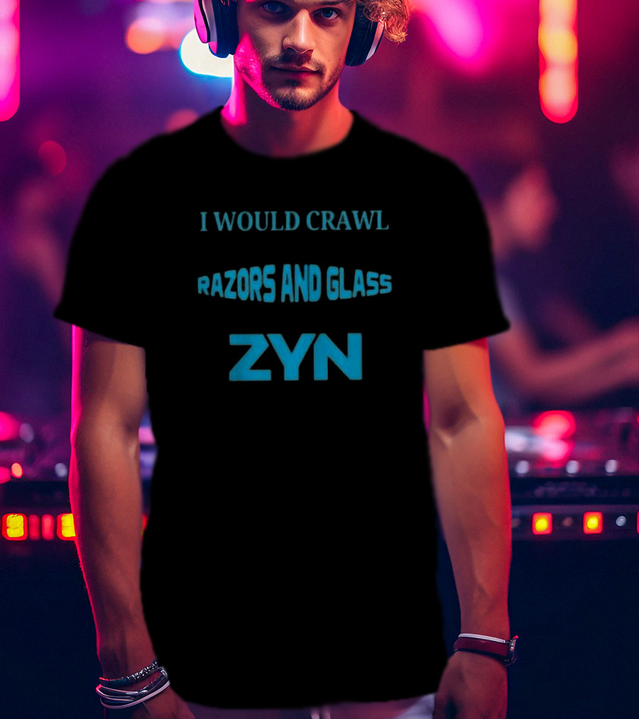 I Would Crawl Through 20 Miles Of Razors And Glass To Enjoy A Delightful Zyn Nicotine Pouches T-Shirt