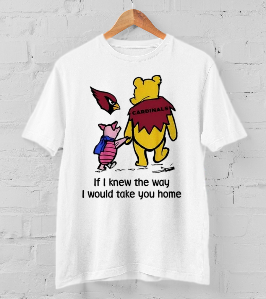 Arizona Cardinals Winnie The Pooh If I Knew The Way I Would Take You Home T-Shirt