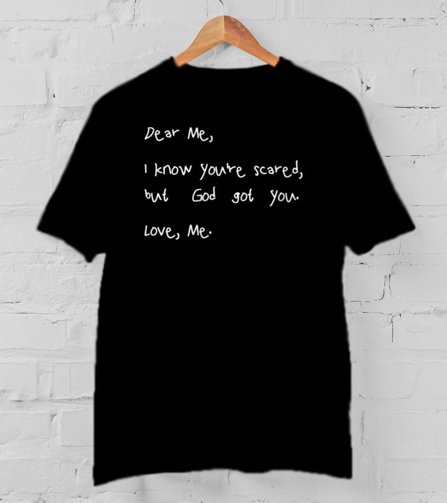 Dear Me I Know You’re Scared But God Got You Love Me Note Of Assurance T-Shirt