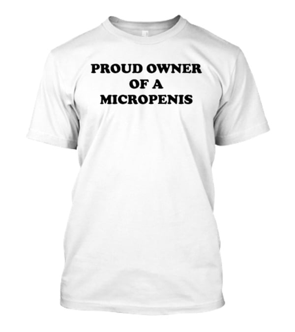 Proud Owner Of A Micropenis T-Shirt