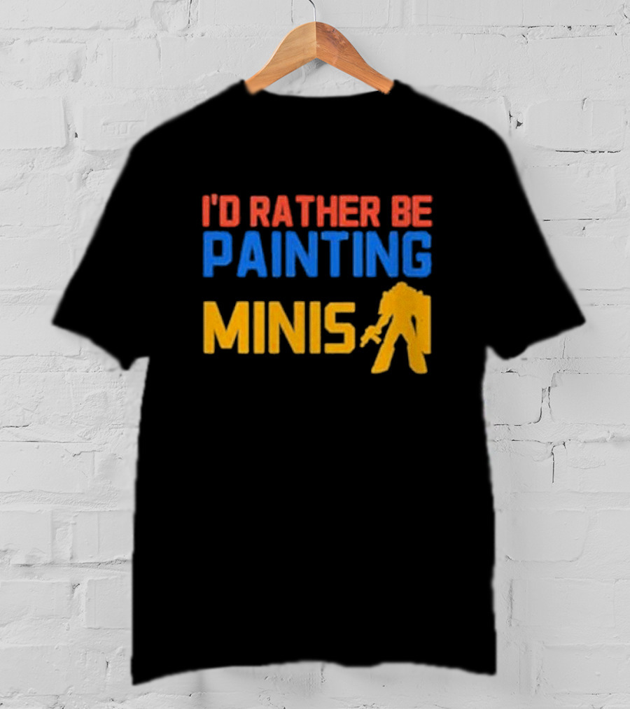 I’d Rather Be Painting Minis Miniature Hobby Enthusiast T-Shirt
