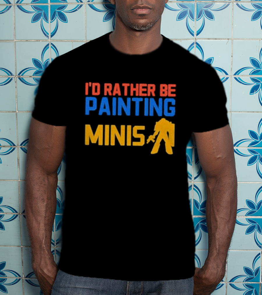 I’d Rather Be Painting Minis Miniature Hobby Enthusiast T-Shirt
