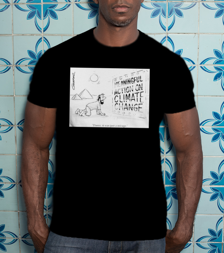 Meaningful Action On Climate Change Damn It Was Just A Mirage T-Shirt