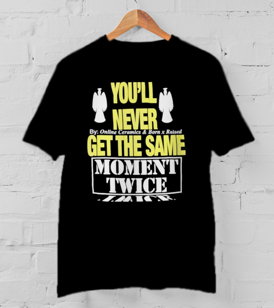 You'll Never Online Ceramics Born X Raised Get The Same Moment Twice T-Shirt
