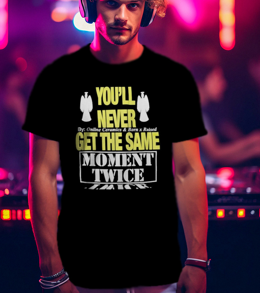 You'll Never Online Ceramics Born X Raised Get The Same Moment Twice T-Shirt