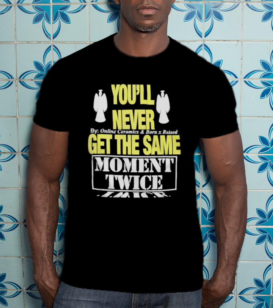 You'll Never Online Ceramics Born X Raised Get The Same Moment Twice T-Shirt