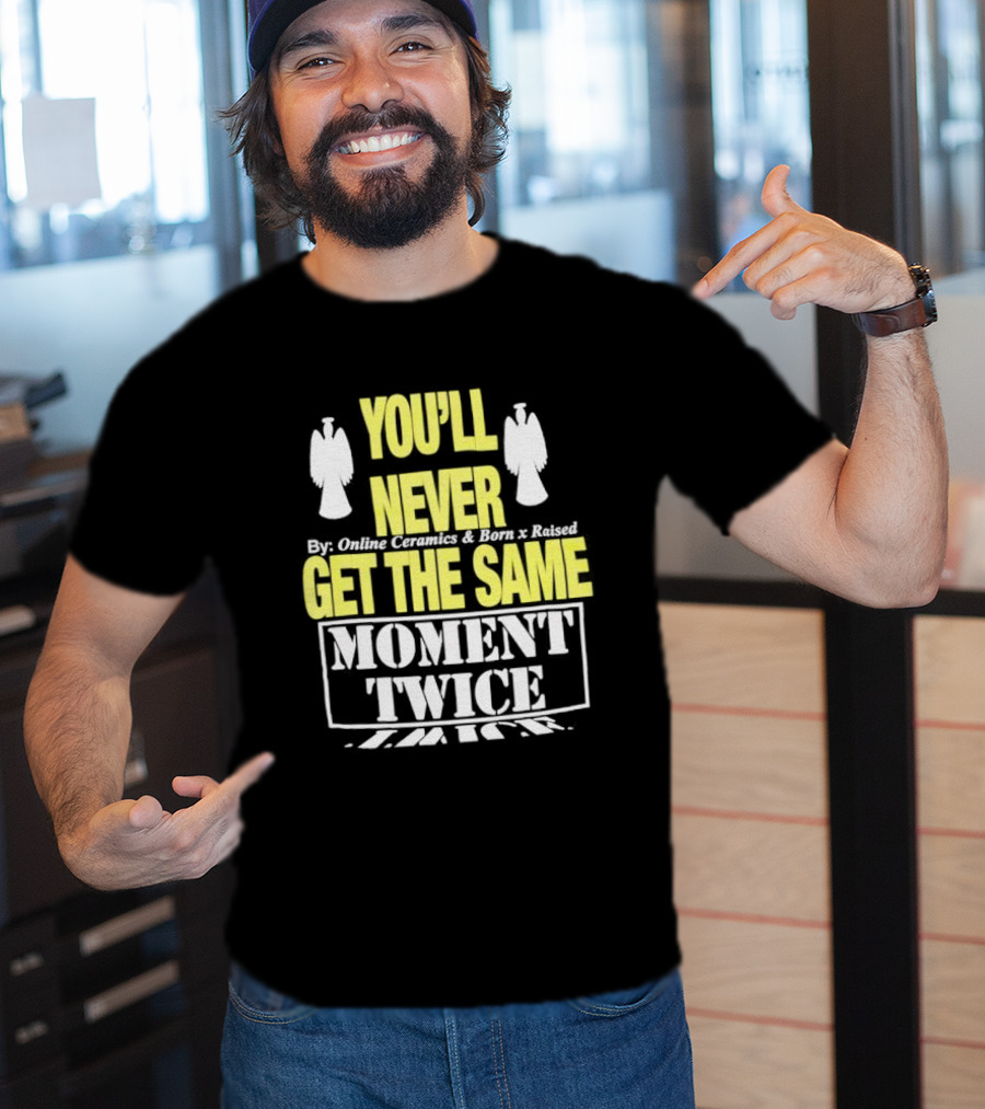 You'll Never Online Ceramics Born X Raised Get The Same Moment Twice T-Shirt