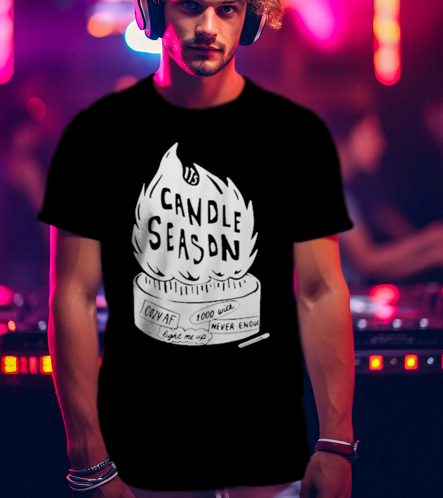 It's Candle Season Cozy Af 1000 Wick Light Me Up Never Enough T-Shirt