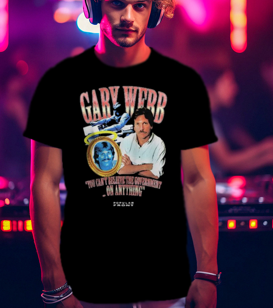 Gary Webb You Can’t Believe The Government On Anything Popular Front T-Shirt
