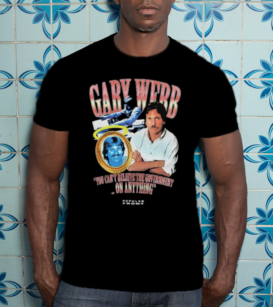 Gary Webb You Can’t Believe The Government On Anything Popular Front T-Shirt