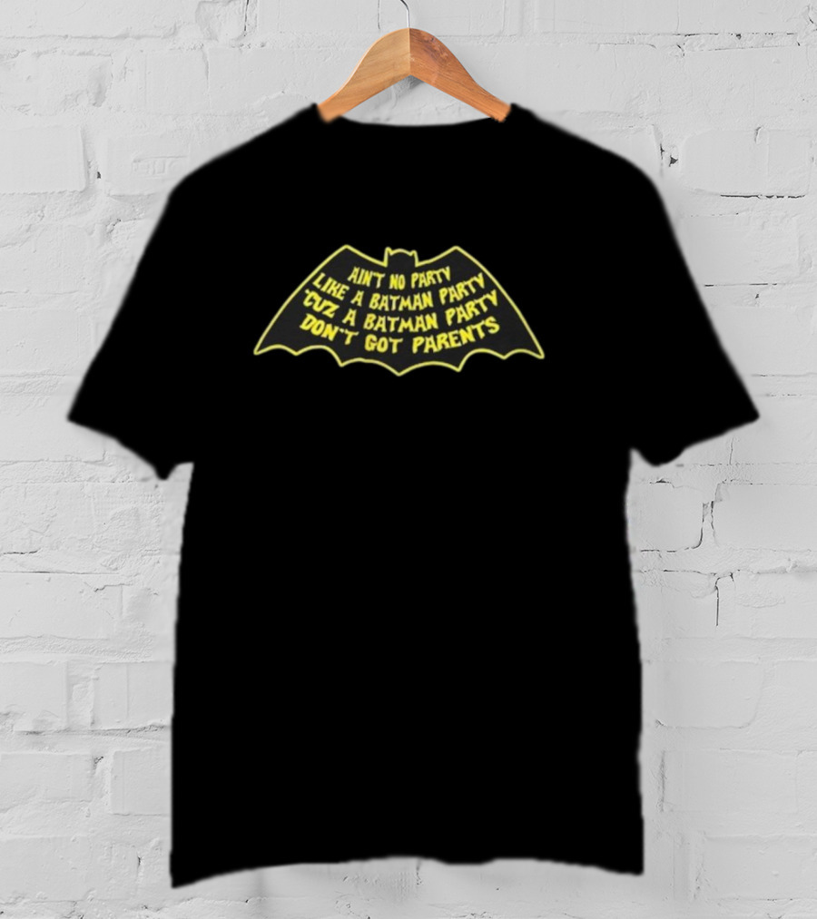 Ain’t No Party Like A Batman Party ‘Cuz A Batman Party Don’t Got Parents T-Shirt