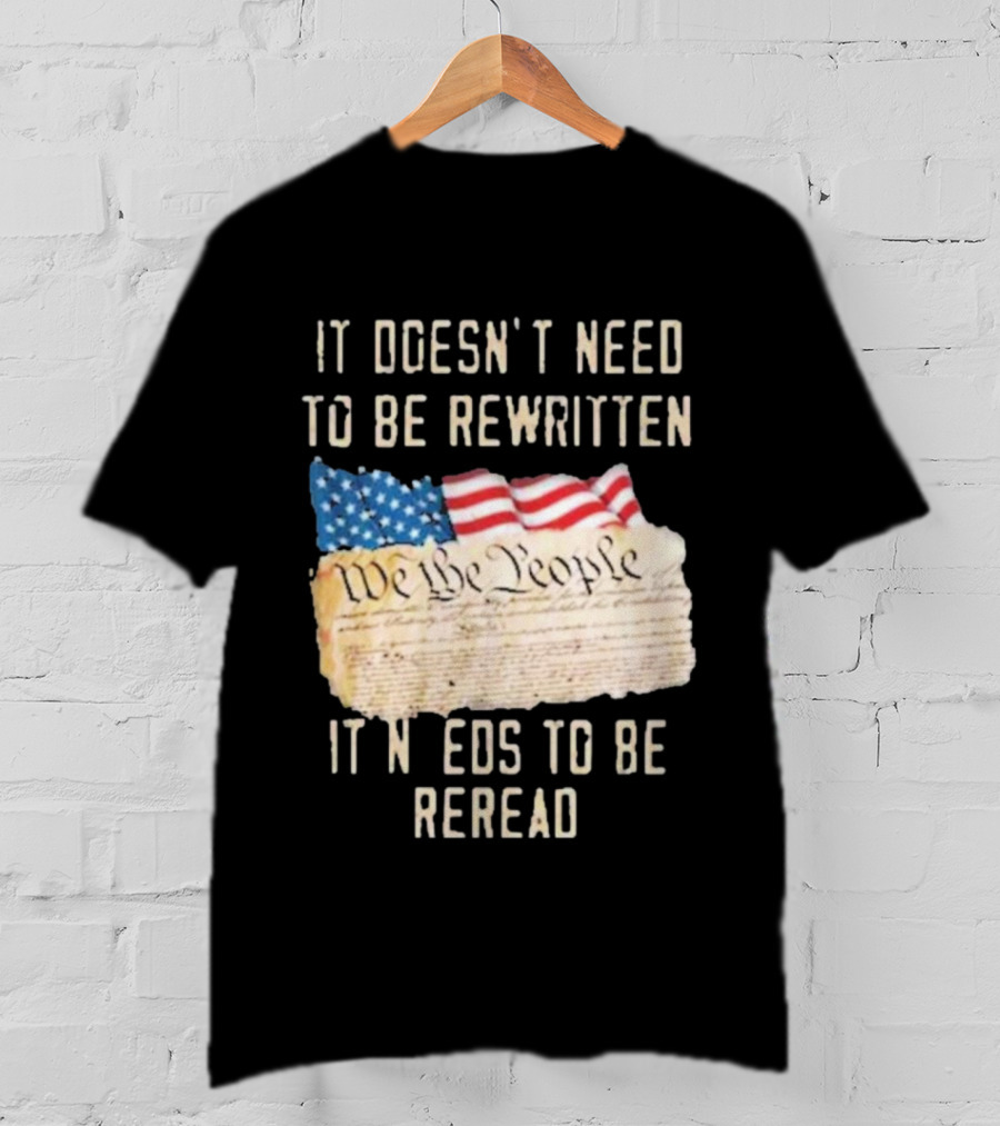 We The People Flag Constitution It Doesn’t Need To Be Rewritten It Needs To Be Reread T-Shirt