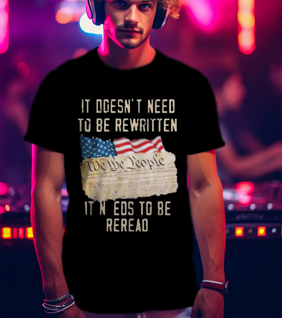 We The People Flag Constitution It Doesn’t Need To Be Rewritten It Needs To Be Reread T-Shirt