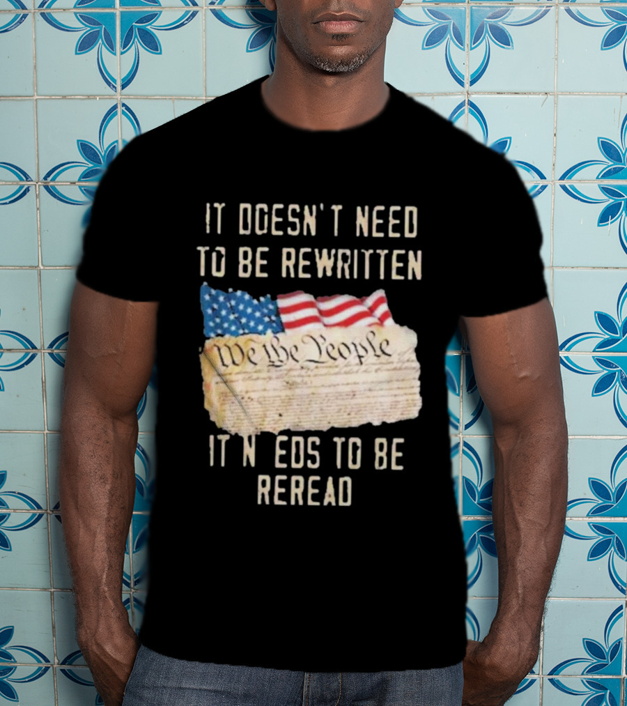 We The People Flag Constitution It Doesn’t Need To Be Rewritten It Needs To Be Reread T-Shirt