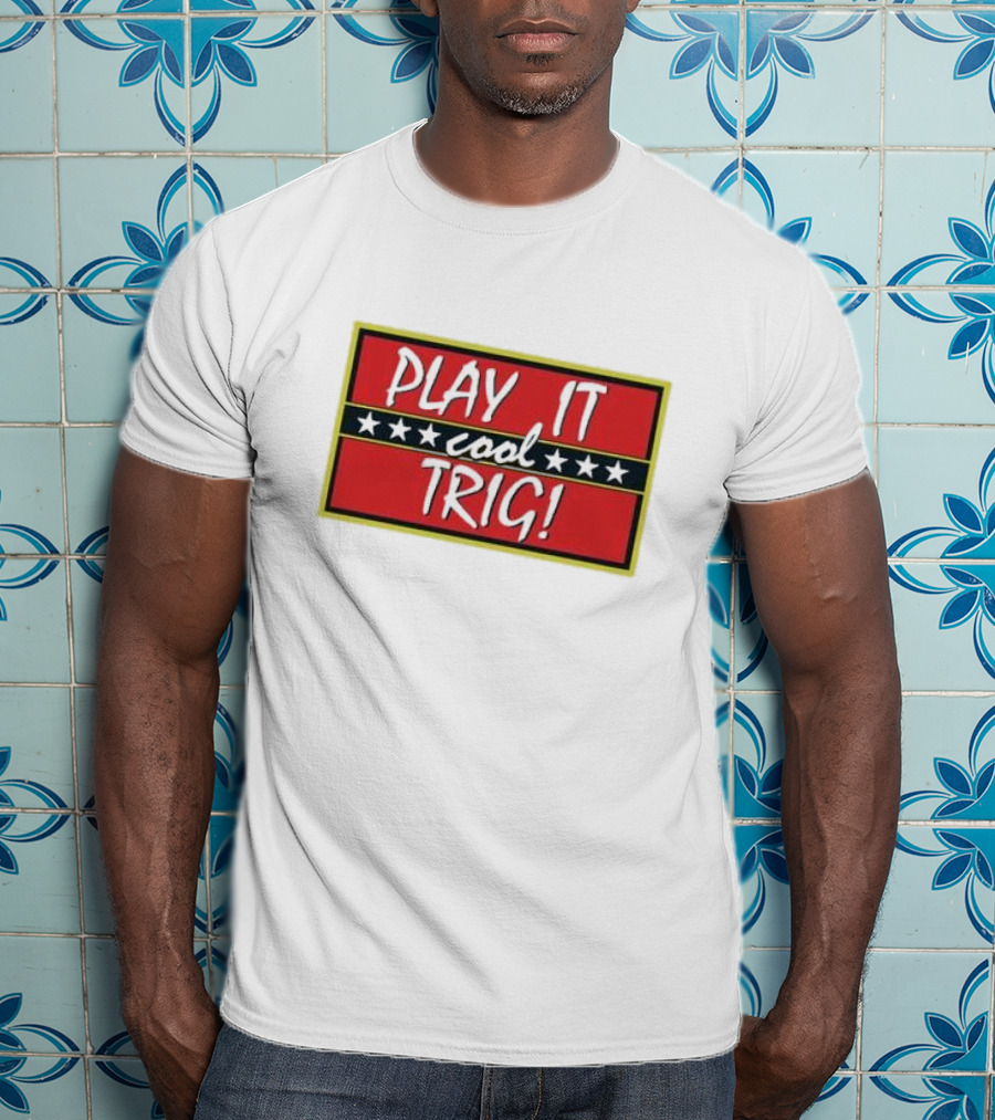 Play It Cool Trig One Of The Most Famous Sitcom Lines Of All Time T-Shirt