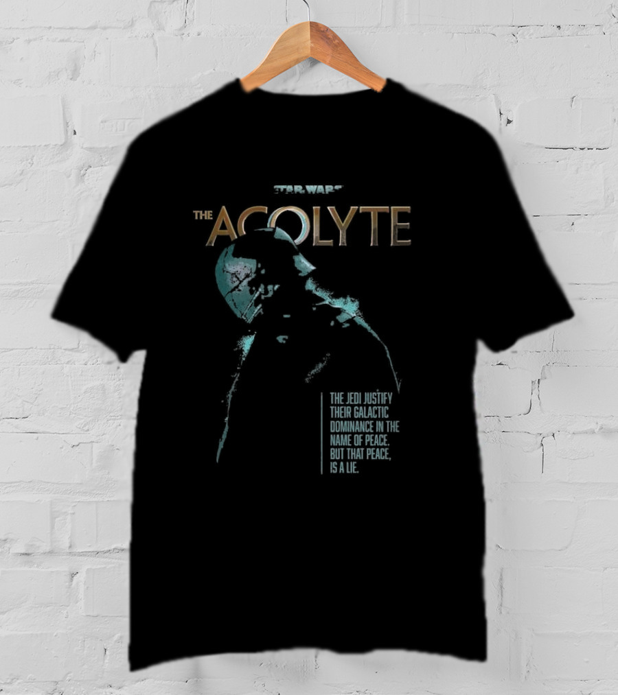 Star Wars The Acolyte The Jedi Justify Their Galactic Dominance In The Name Of Peace But That Peace Is A Lie T-Shirt