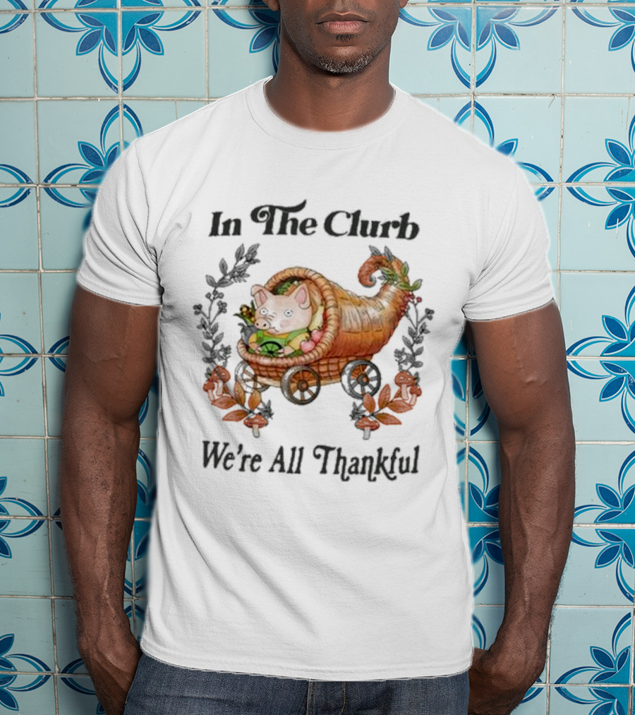 In The Clurb We're All Thankful Cornucopia Pig And Autumn Harvest Wreath T-Shirt