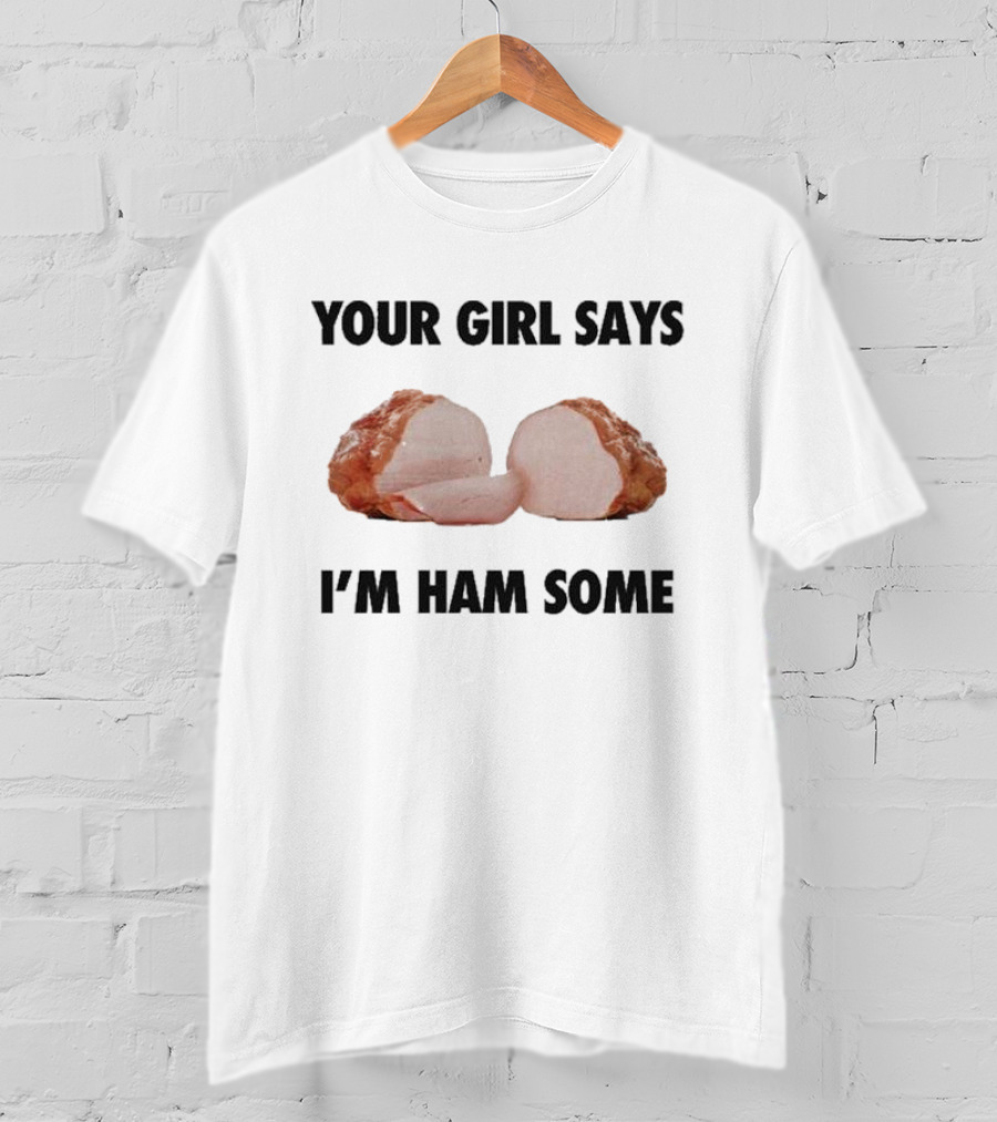 Your Girl Says I'm Ham Some Funny Wordplay With Sliced Ham T-Shirt