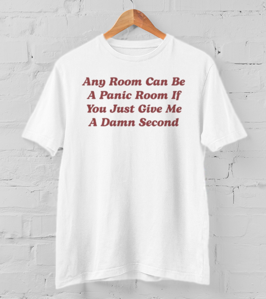 Any Room Can Be A Panic Room If You Just Give Me A Damn Second T-Shirt