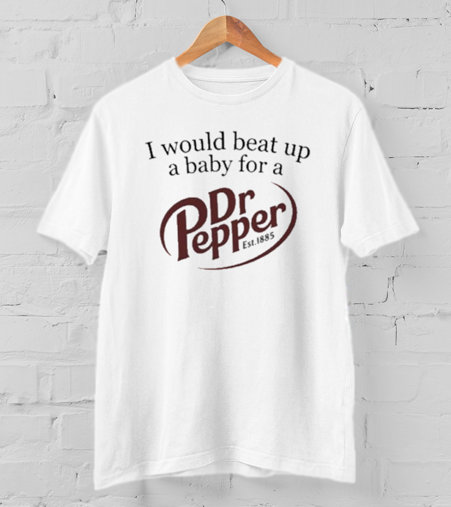 I Would Beat Up A Baby For A Dr Pepper Est 1885 T-Shirt
