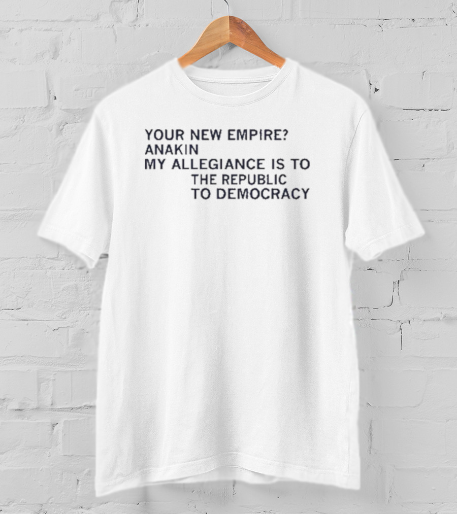 Your New Empire Anakin My Allegiance Is To The Republic To Democracy T-Shirt
