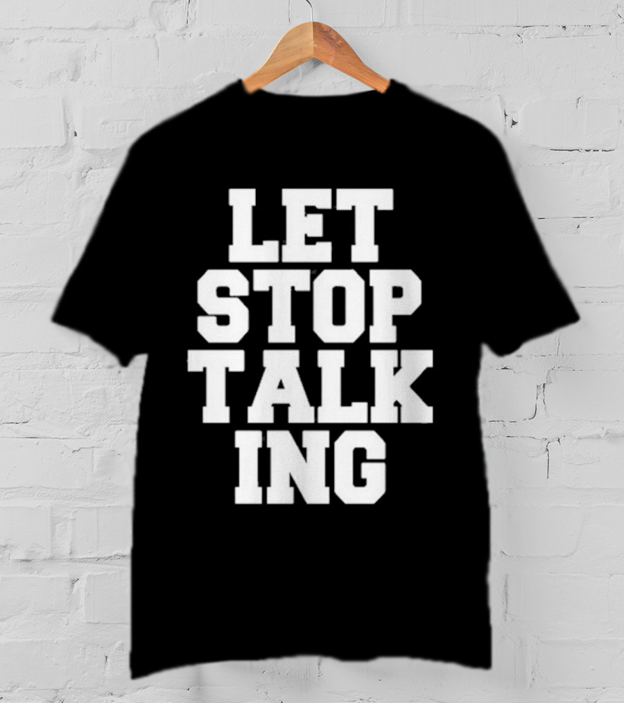 LET STOP TALKING T-Shirt