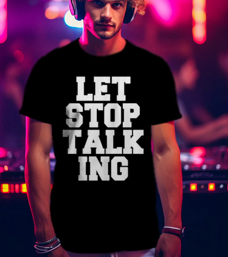 LET STOP TALKING T-Shirt