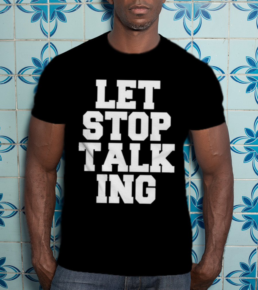 LET STOP TALKING T-Shirt