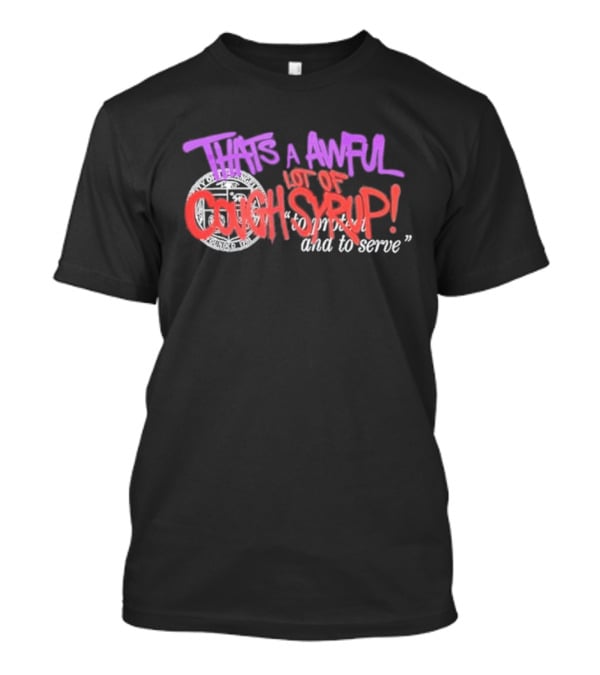 THATS A AWFUL LOT OF COUGH SYRUP Juiceman Inspired To Protect And To Serve T-Shirt