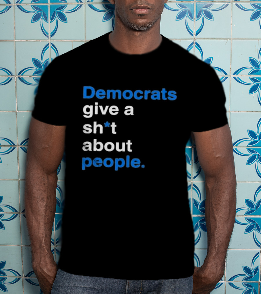 Democrats Give A Sh*t About People T-Shirt