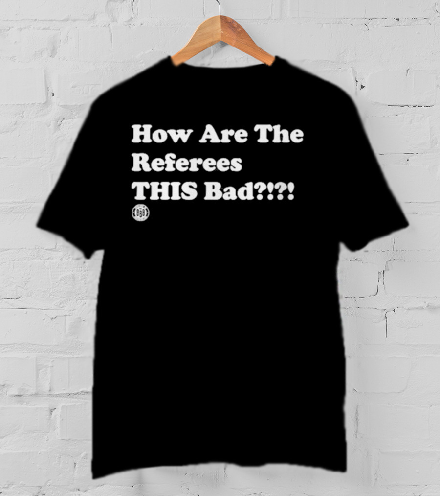 Triple B How Are The Referees This Bad ߷ T-Shirt