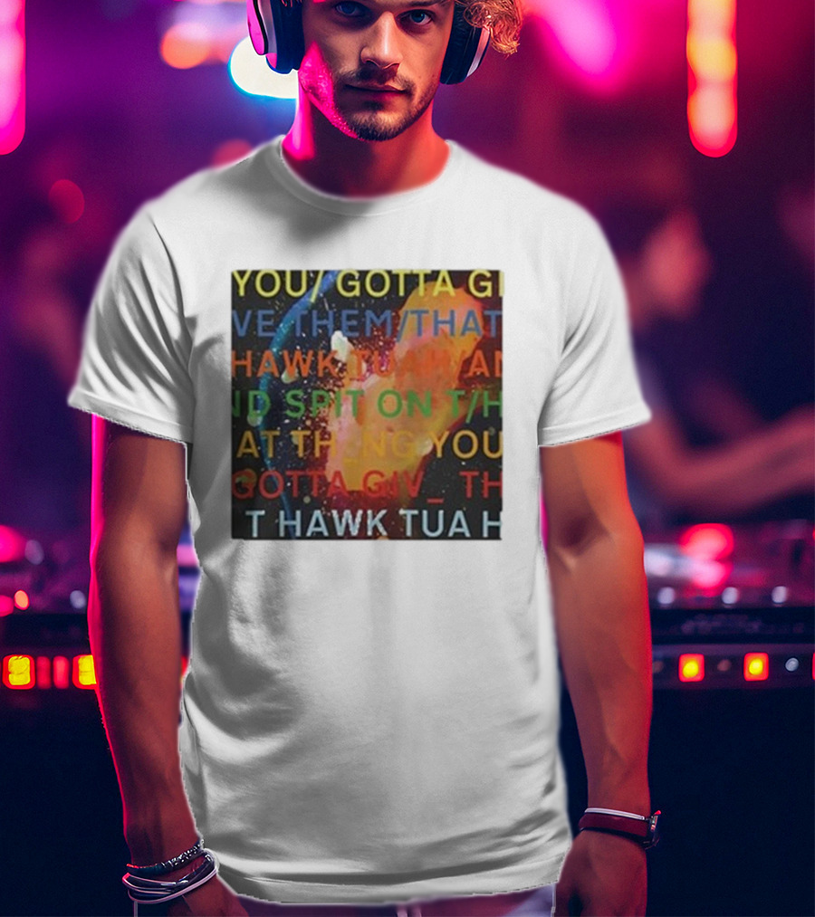 You Gotta Give Them That Hawk Tua And Spit On That Thing You Giv T Hawk Tua T-Shirt