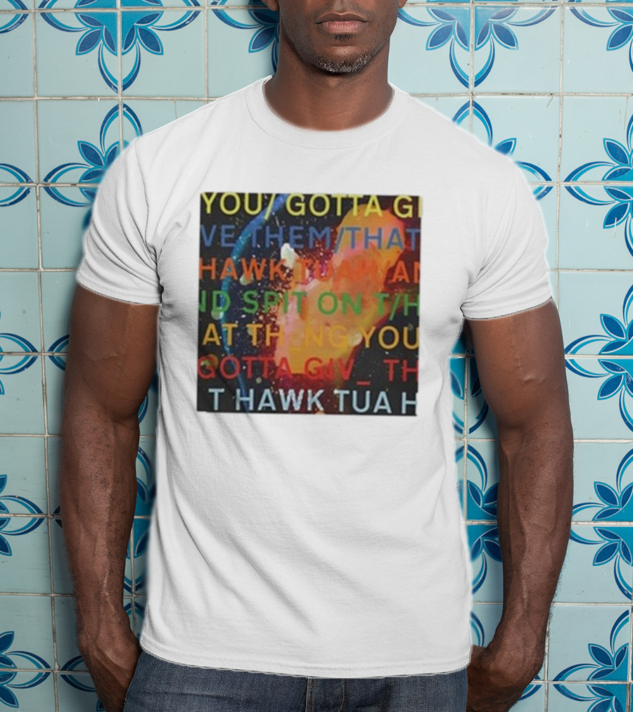 You Gotta Give Them That Hawk Tua And Spit On That Thing You Giv T Hawk Tua T-Shirt