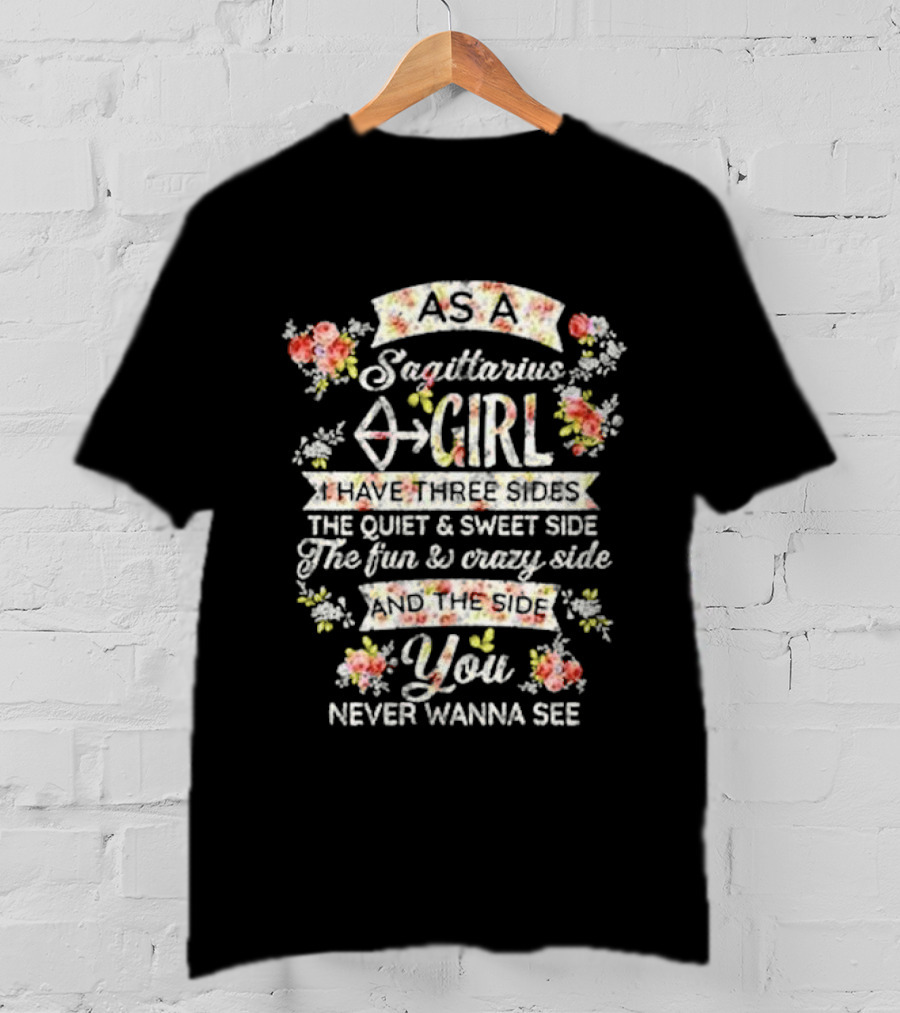 As A Sagittarius Girl I Have Three Sides The Quiet And Sweet Side The Fun And Crazy Side And The Side You Never Wanna See T-Shirt