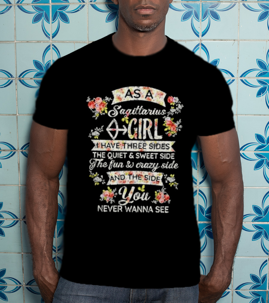 As A Sagittarius Girl I Have Three Sides The Quiet And Sweet Side The Fun And Crazy Side And The Side You Never Wanna See T-Shirt