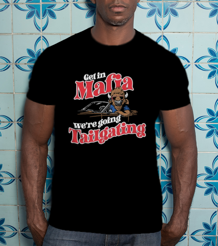 Get In Mafia We’re Going Tailgating With Cool Buffalo Driving T-Shirt