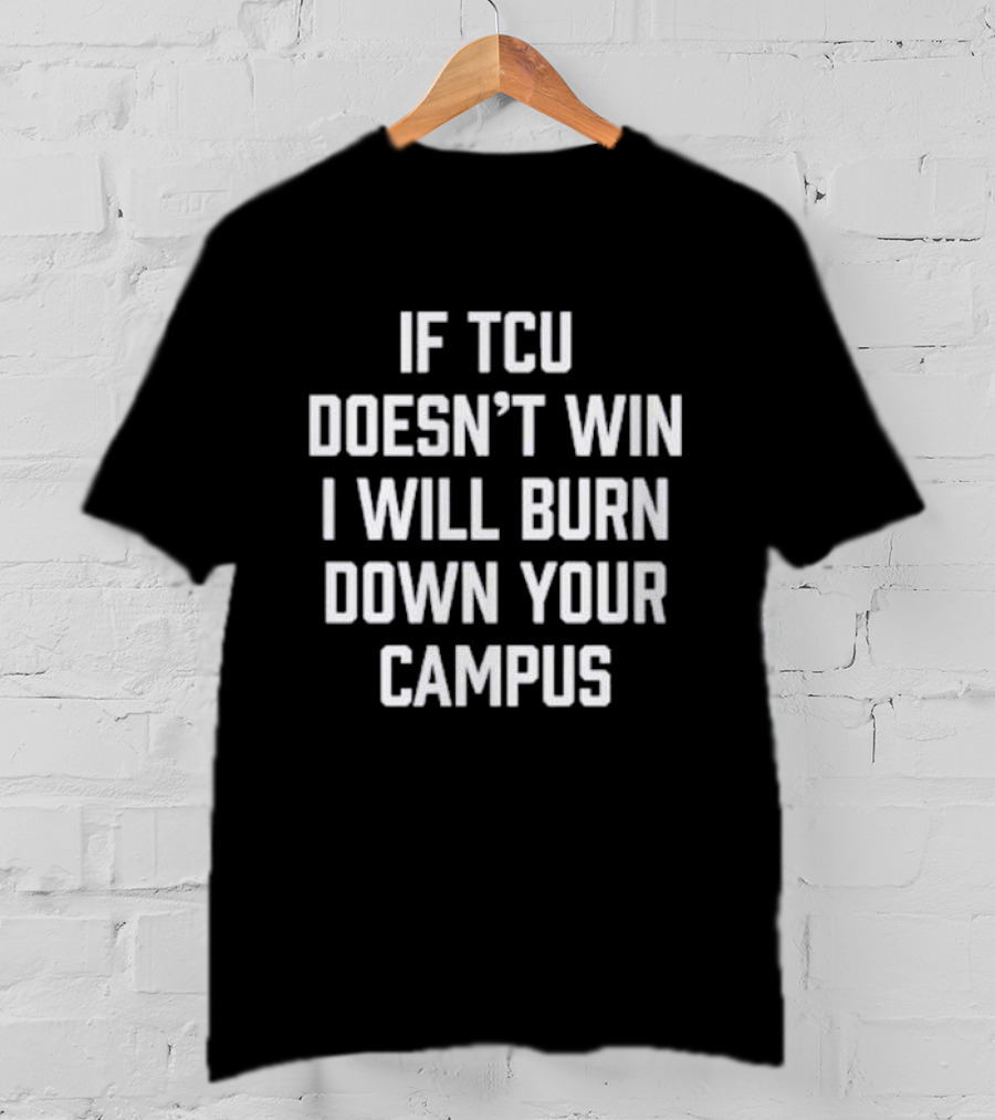 If TCU Doesn't Win I Will Burn Down Your Campus T-Shirt